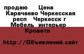 продаю.  › Цена ­ 30 000 - Карачаево-Черкесская респ., Черкесск г. Мебель, интерьер » Кровати   